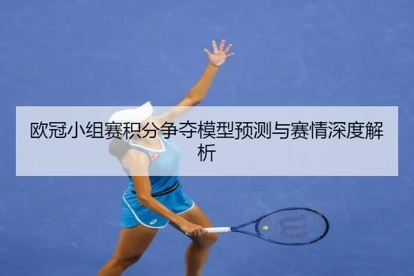 欧冠小组赛积分争夺模型预测与赛情深度解析 - kaiyun