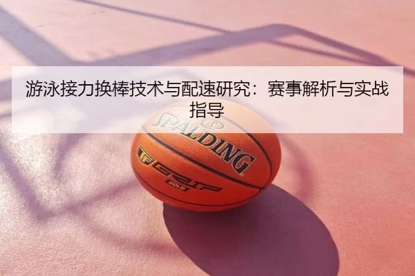 游泳接力换棒技术与配速研究：赛事解析与实战指导 | kaiyun