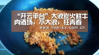 “开云平台”大浪炭火鲜牛肉酒场,不大浪,狂青春(图2) 开云官网