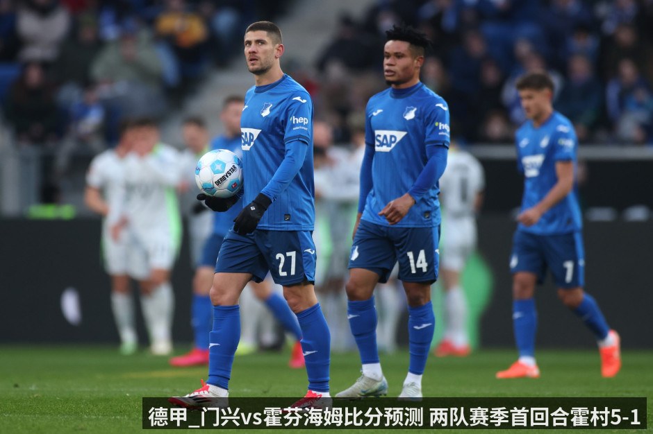 德甲_门兴vs霍芬海姆比分预测 两队赛季首回合霍村5-1门兴 - kaiyun